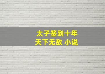 太子签到十年天下无敌 小说